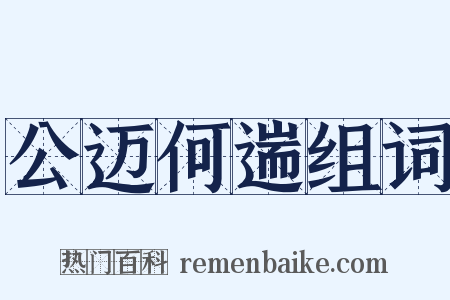 公迈何遄组词是什么意思的图片